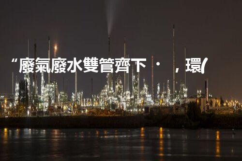 “廢氣廢水雙管齊下，環(huán)保先鋒巴洛仕引領(lǐng)綠色以后”